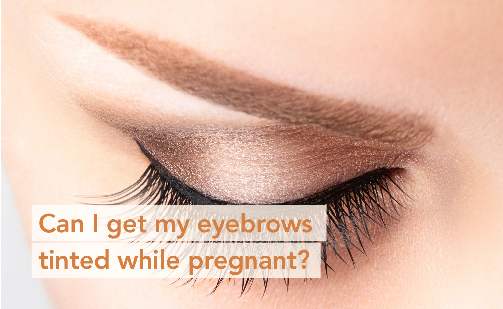 Can I get my eyebrows tinted while pregnant