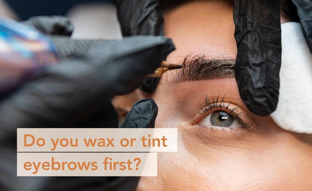 Do you wax or tint eyebrows first